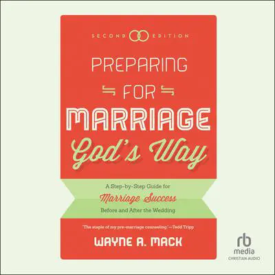 Preparing for Marriage God's Way: A Step-By-Step Guide for Marriage Success Before and After the Wedding, Second Edition Audibook, by Wayne A. Mack