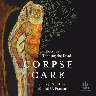 Corpse Care: Ethics for Tending the Dead Audibook, by Cody J. Sanders