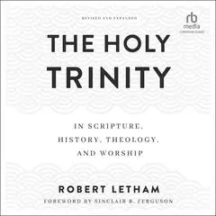 The Holy Trinity: In Scripture, History, Theology, and Worship Audibook, by Robert Letham