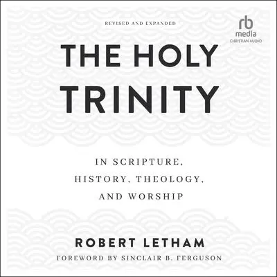The Holy Trinity: In Scripture, History, Theology, and Worship Audibook, by Robert Letham