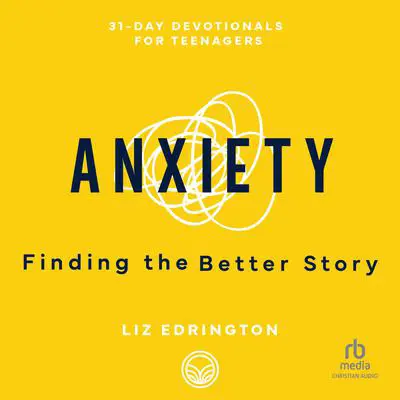 Anxiety: Finding the Better Story (31-Day Devotionals for Teenagers) Audibook, by Liz Edrington