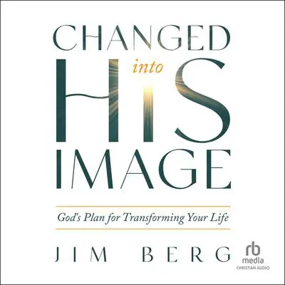 Changed into His Image: God's Plan for Transforming Your Life Audibook, by Jim Berg