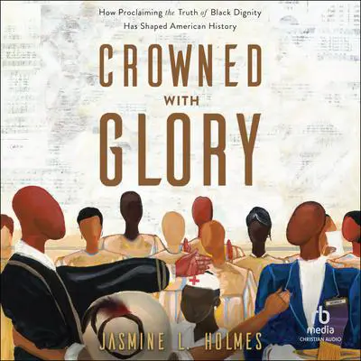 Crowned with Glory: How Proclaiming the Truth of Black Dignity Has Shaped American History Audibook, by Jasmine L. Holmes