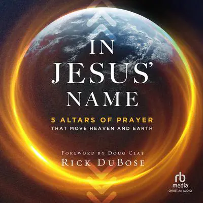 In Jesus' Name: 5 Altars of Prayer That Move Heaven and Earth Audibook, by Rick DuBose