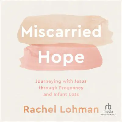 Miscarried Hope: Journeying With Jesus Through Pregnancy and Infant Loss Audibook, by Rachel Lohman