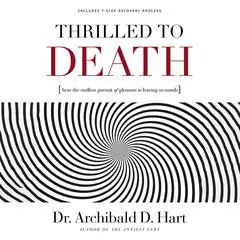 Thrilled to Death: How the Endless Pursuit of Pleasure Is Leaving Us Numb Audibook, by Archibald D. Hart