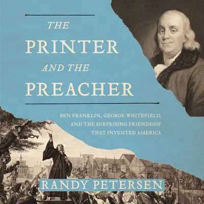 The Printer and the Preacher: Ben Franklin, George Whitefield, and the Surprising Friendship that Invented America Audibook, by Randy Petersen