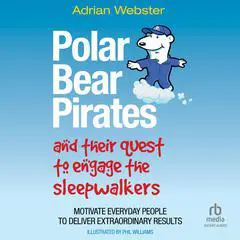 Polar Bear Pirates and Their Quest to Engage the Sleepwalkers: Motivate Everyday People to Deliver Extraordinary Results Audibook, by Adrian Webster