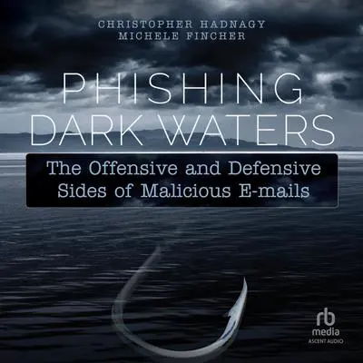 Phishing Dark Waters: The Offensive and Defensive Sides of Malicious Emails Audibook, by Michele Fincher