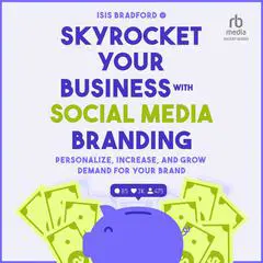 Skyrocket Your Business with Social Media Branding: Personalize, Increase, and Grow Demand for your Brand Audibook, by Isis Bradford