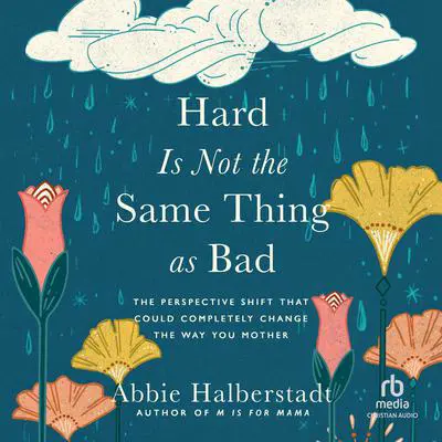 Hard Is Not the Same Thing as Bad: The Perspective Shift That Could Completely Change the Way You Mother Audibook, by Abbie Halberstadt