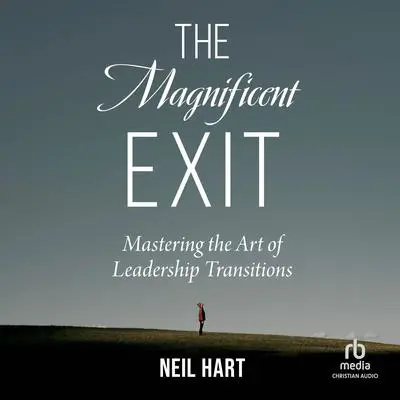 The Magnificent Exit: Mastering the Art of Leadership Transitions Audibook, by Neil Hart