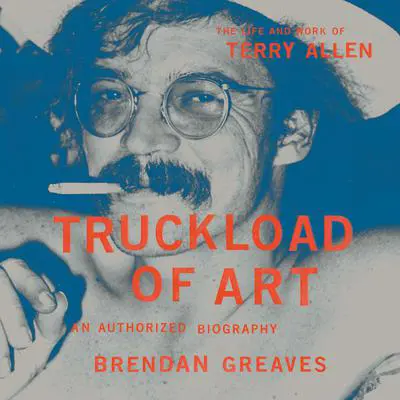 Truckload of Art: The Life and Work of Terry Allen—An Authorized Biography Audibook, by Brendan Greaves