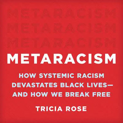 Metaracism: How Systemic Racism Devastates Black Lives—and How We Break Free Audibook, by Tricia Rose