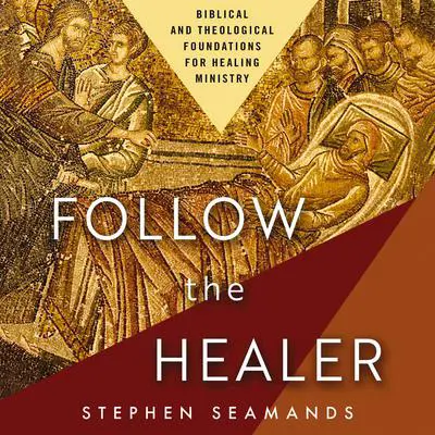 Follow the Healer: Biblical and Theological Foundations for Healing Ministry Audibook, by Stephen Seamands