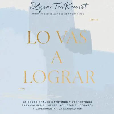 Lo vas a lograr: 50 devocionales matutinos y vespertinos para calmar tu mente, aquietar tu corazón y experimentar la sanidad hoy Audibook, by Lysa TerKeurst