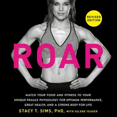 ROAR, Revised Edition: Match Your Food and Fitness to Your Unique Female Physiology for Optimum Performance, Great Health, and a Strong Body for Life Audibook, by Stacy T. Sims