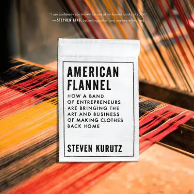 American Flannel: How a Band of Entrepreneurs Are Bringing the Art and Business of Making Clothes Back Home Audibook, by Steven Kurutz