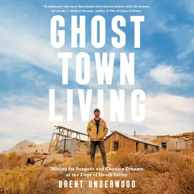Ghost Town Living: Mining for Purpose and Chasing Dreams at the Edge of Death Valley Audibook, by Brent Underwood