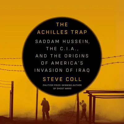 The Achilles Trap: Saddam Hussein, the C.I.A., and the Origins of America's Invasion of Iraq Audibook, by Steve Coll