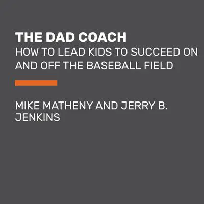 The Dad Coach: How to Lead Kids to Succeed On and Off the Baseball Field Audibook, by Jerry B. Jenkins