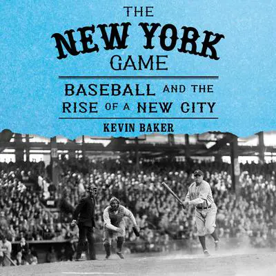 The New York Game: Baseball and the Rise of a New City Audibook, by Kevin Baker