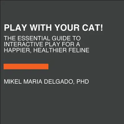 Play With Your Cat!: The Essential Guide to Interactive Play for a Happier, Healthier Feline Audibook, by Mikel Maria Delgado