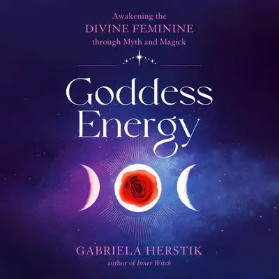 Goddess Energy: Awakening the Divine Feminine through Myth and Magick Audibook, by Gabriela Herstik
