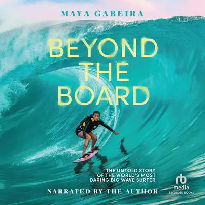 Beyond the Board: The Untold Story of the World's Most Daring Big Wave Surfer Audibook, by Maya Gabeira