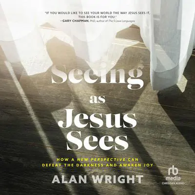Seeing As Jesus Sees: How a New Perspective Can Defeat the Darkness and Awaken Joy Audibook, by Alan Wright
