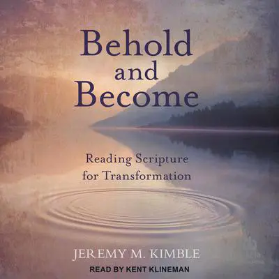 Behold and Become: Reading Scripture for Transformation Audibook, by Jeremy M. Kimble