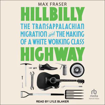 Hillbilly Highway: The Transappalachian Migration and the Making of a White Working Class Audibook, by Max Fraser