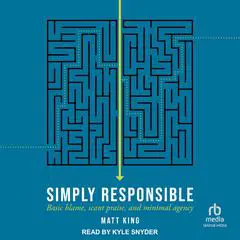 Simply Responsible: Basic Blame, Scant Praise, and Minimal Agency Audibook, by Matt King