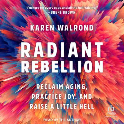Radiant Rebellion: Reclaim Aging, Practice Joy, and Raise a Little Hell Audibook, by Karen Walrond