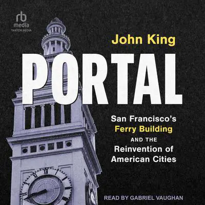 Portal: San Francisco's Ferry Building and the Reinvention of American Cities Audibook, by John King