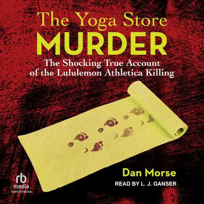 The Yoga Store Murder: The Shocking True Account of the Lululemon Athletica Killing Audibook, by Dan Morse