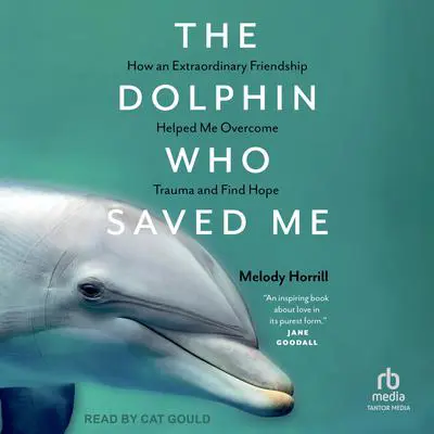 The Dolphin Who Saved Me: How An Extraordinary Friendship Helped Me Overcome Trauma and Find Hope Audibook, by Melody Horril