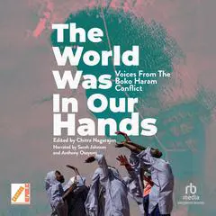 The World Was in Our Hands: Voices from the Boko Haram Conflict Audibook, by Chitra Nagarajan