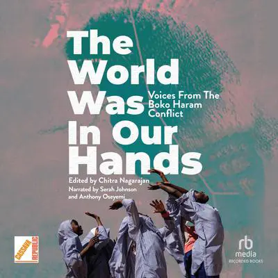 The World Was in Our Hands: Voices from the Boko Haram Conflict Audibook, by Chitra Nagarajan