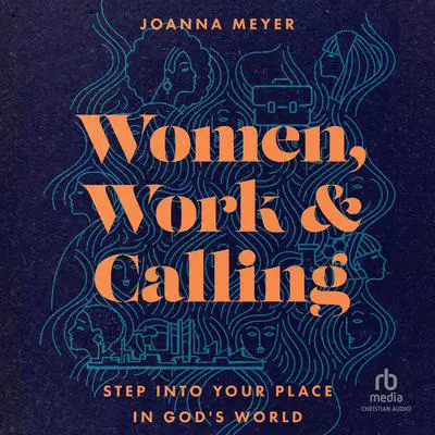 Women, Work, and Calling: Step into Your Place in God's World Audibook, by Joanna Meyer