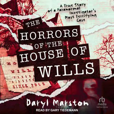The Horrors of the House of Wills: A True Story of a Paranormal Investigator's Most Terrifying Case Audibook, by Daryl Marston