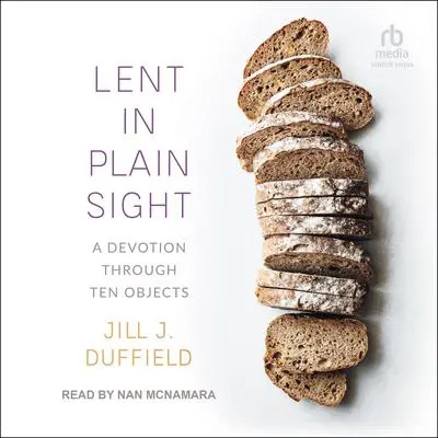 Lent in Plain Sight: A Devotion through Ten Objects Audibook, by Jill J. Duffield