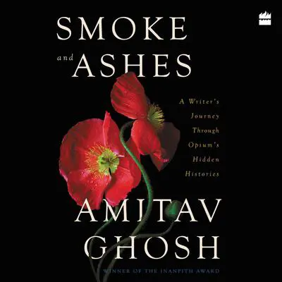 Smoke and Ashes: A Writer's Journey through Opium's Hidden Histories Audibook, by Amitav Ghosh