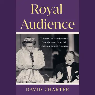 Royal Audience: 70 Years, 13 Presidents--One Queen's Special Relationship with America Audibook, by David Charter