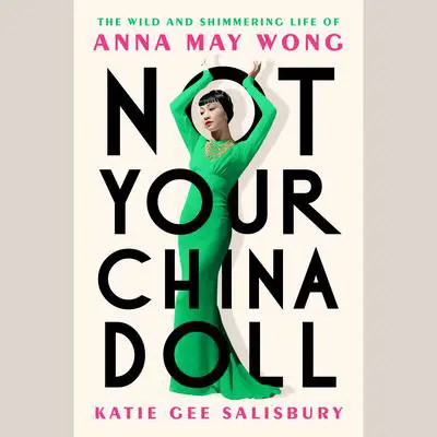 Not Your China Doll: The Wild and Shimmering Life of Anna May Wong Audibook, by Katie Gee Salisbury