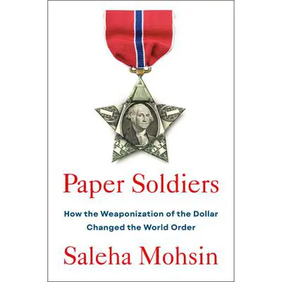 Paper Soldiers: How the Weaponization of the Dollar Changed the World Order Audibook, by Saleha Mohsin