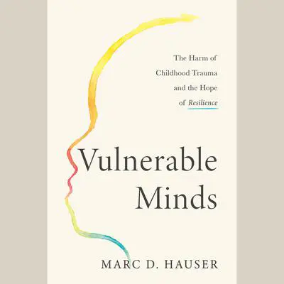 Vulnerable Minds: The Harm of Childhood Trauma and the Hope of Resilience Audibook, by Marc D. Hauser