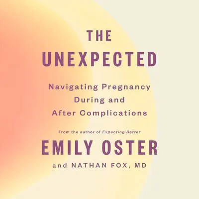 The Unexpected: Navigating Pregnancy During and After Complications Audibook, by Emily Oster