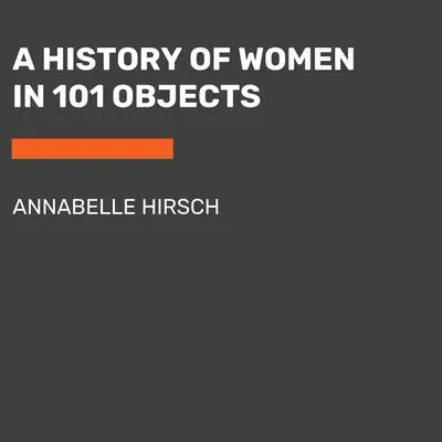 A History of Women in 101 Objects Audibook, by Annabelle Hirsch