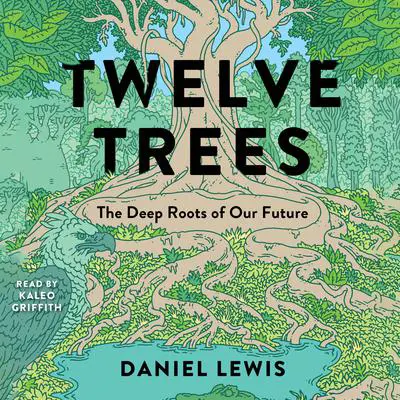 Twelve Trees: The Deep Roots of Our Future Audibook, by Daniel Lewis